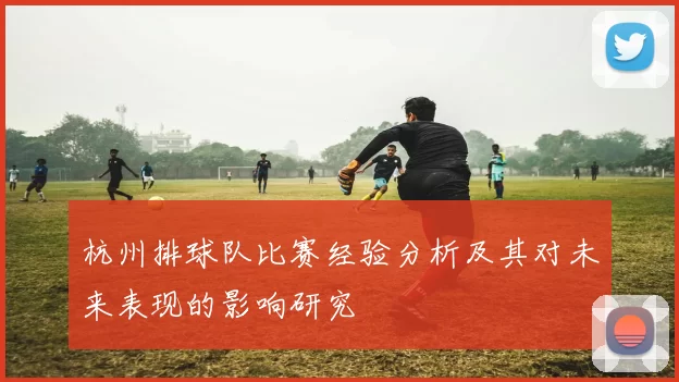 杭州排球队比赛经验分析及其对未来表现的影响研究