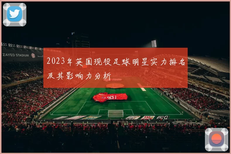 2023年英国现役足球明星实力排名及其影响力分析