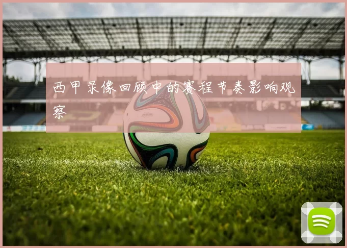 西甲录像回顾中的赛程节奏影响观察
