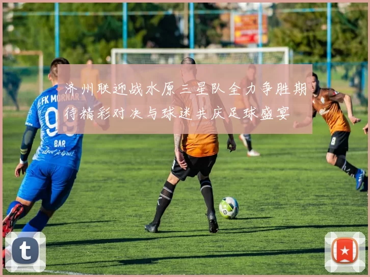 济州联迎战水原三星队全力争胜期待精彩对决与球迷共庆足球盛宴