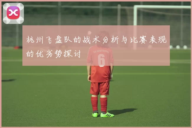 杭州飞盘队的战术分析与比赛表现的优劣势探讨