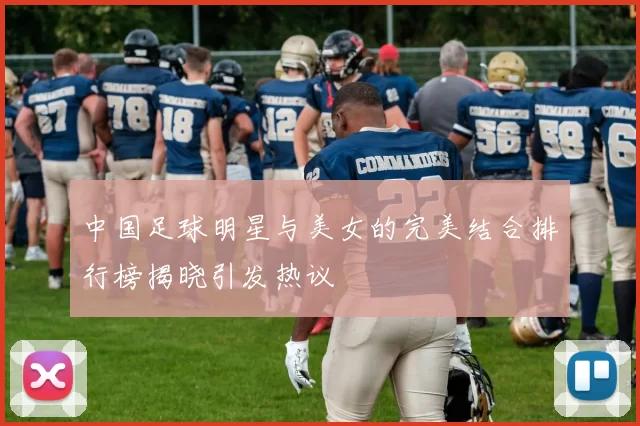 中国足球明星与美女的完美结合排行榜揭晓引发热议