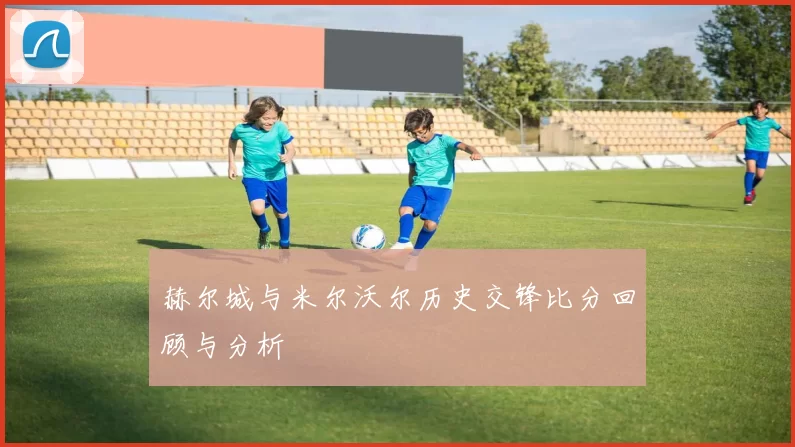 赫尔城与米尔沃尔历史交锋比分回顾与分析