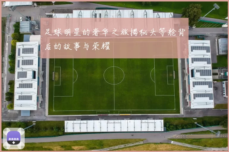 足球明星的奢华之旅揭秘头等舱背后的故事与荣耀