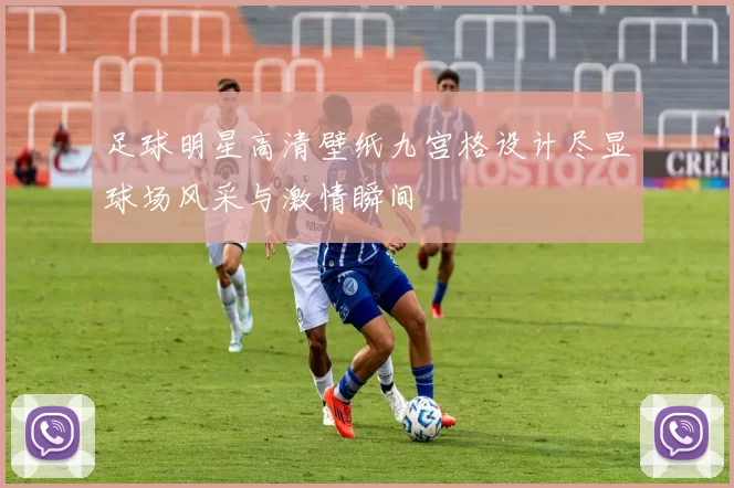 足球明星高清壁纸九宫格设计尽显球场风采与激情瞬间
