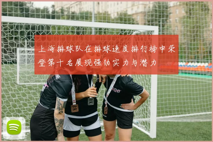 上海排球队在排球速度排行榜中荣登第十名展现强劲实力与潜力