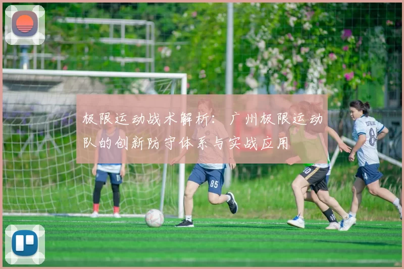 极限运动战术解析：广州极限运动队的创新防守体系与实战应用