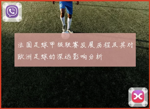 法国足球甲级联赛发展历程及其对欧洲足球的深远影响分析